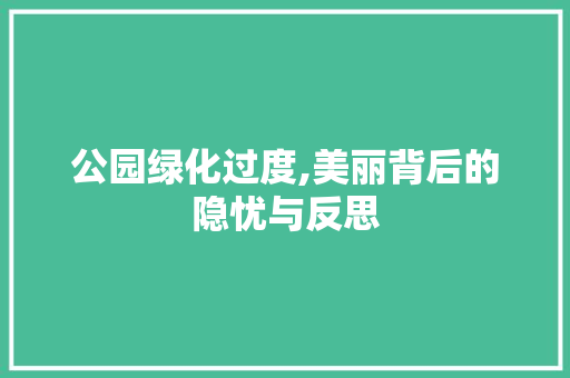 公园绿化过度,美丽背后的隐忧与反思