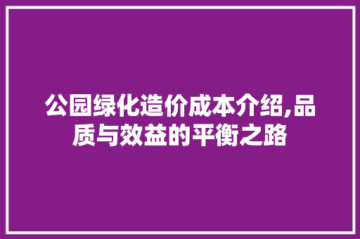 公园绿化造价成本介绍,品质与效益的平衡之路