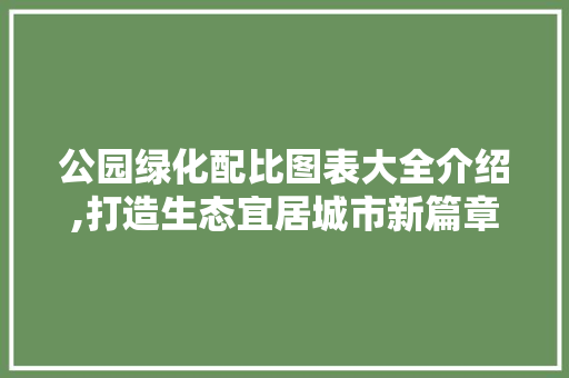 公园绿化配比图表大全介绍,打造生态宜居城市新篇章