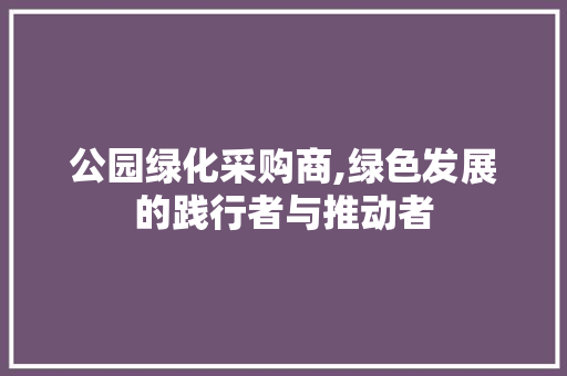 公园绿化采购商,绿色发展的践行者与推动者