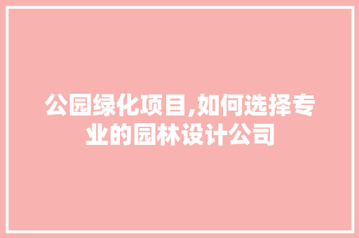公园绿化项目,如何选择专业的园林设计公司