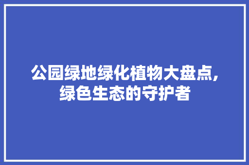 公园绿地绿化植物大盘点,绿色生态的守护者