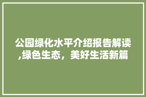 公园绿化水平介绍报告解读,绿色生态，美好生活新篇章