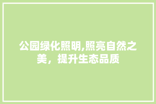 公园绿化照明,照亮自然之美，提升生态品质