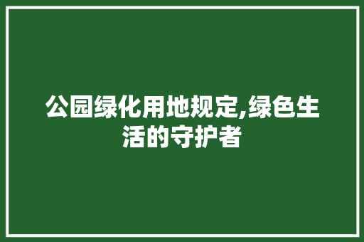 公园绿化用地规定,绿色生活的守护者