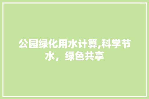 公园绿化用水计算,科学节水，绿色共享