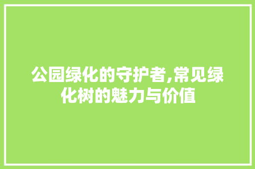 公园绿化的守护者,常见绿化树的魅力与价值