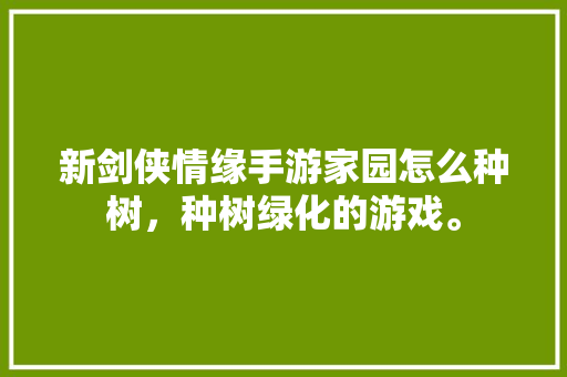 新剑侠情缘手游家园怎么种树，种树绿化的游戏。