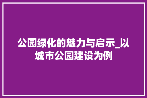 公园绿化的魅力与启示_以城市公园建设为例