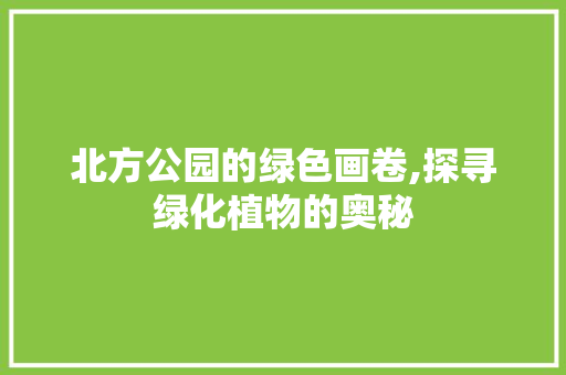 北方公园的绿色画卷,探寻绿化植物的奥秘