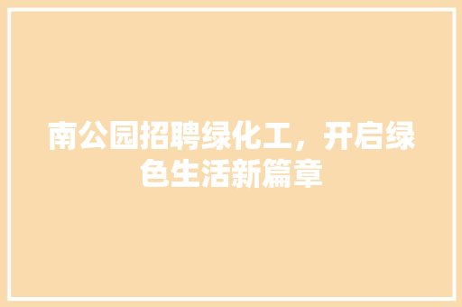 南公园招聘绿化工，开启绿色生活新篇章