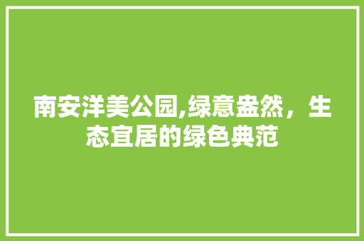 南安洋美公园,绿意盎然，生态宜居的绿色典范