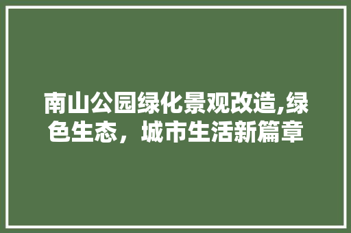 南山公园绿化景观改造,绿色生态，城市生活新篇章