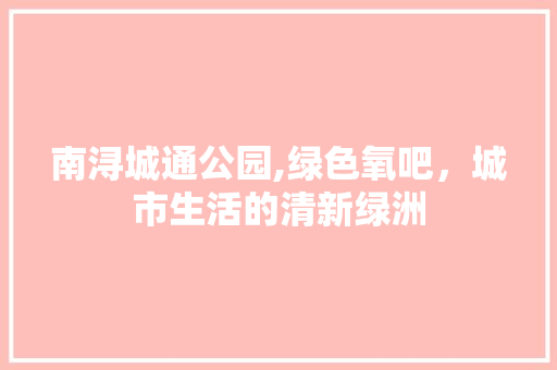南浔城通公园,绿色氧吧，城市生活的清新绿洲