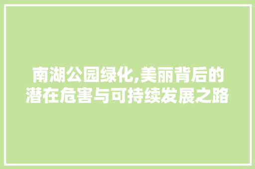 南湖公园绿化,美丽背后的潜在危害与可持续发展之路