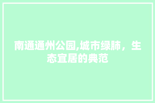 南通通州公园,城市绿肺，生态宜居的典范