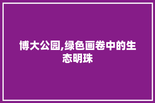 博大公园,绿色画卷中的生态明珠