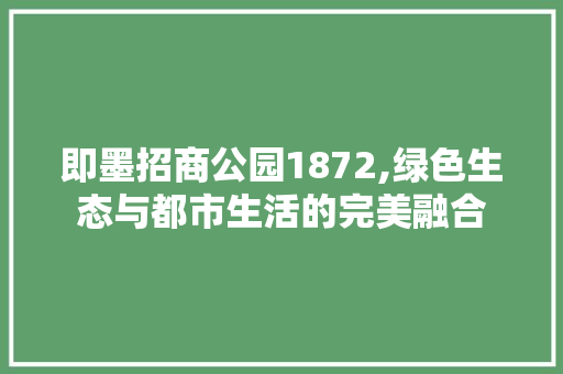 即墨招商公园1872,绿色生态与都市生活的完美融合