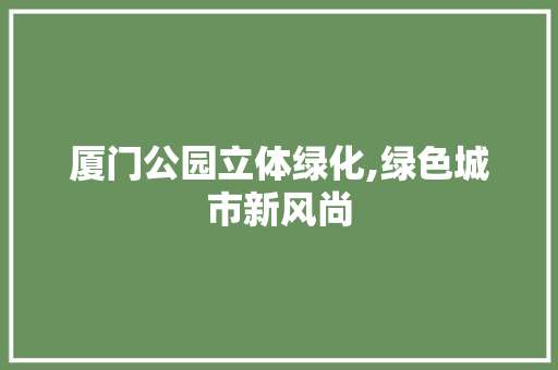 厦门公园立体绿化,绿色城市新风尚