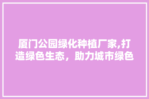 厦门公园绿化种植厂家,打造绿色生态，助力城市绿色发展