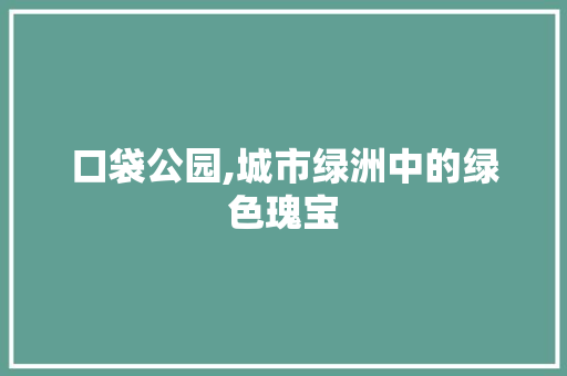 口袋公园,城市绿洲中的绿色瑰宝
