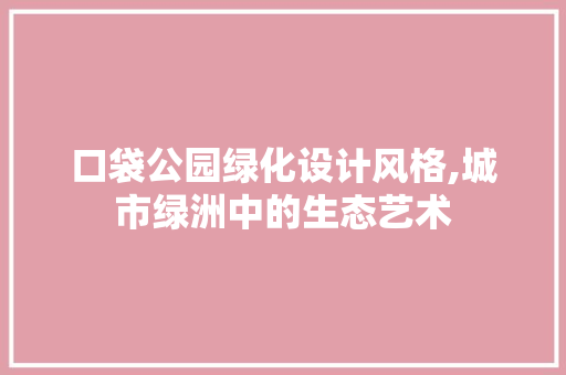 口袋公园绿化设计风格,城市绿洲中的生态艺术