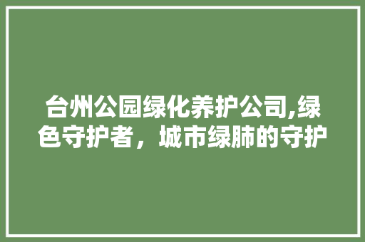 台州公园绿化养护公司,绿色守护者，城市绿肺的守护神