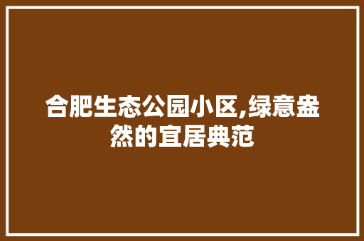 合肥生态公园小区,绿意盎然的宜居典范