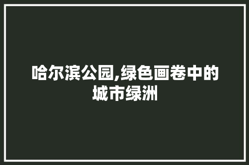 哈尔滨公园,绿色画卷中的城市绿洲