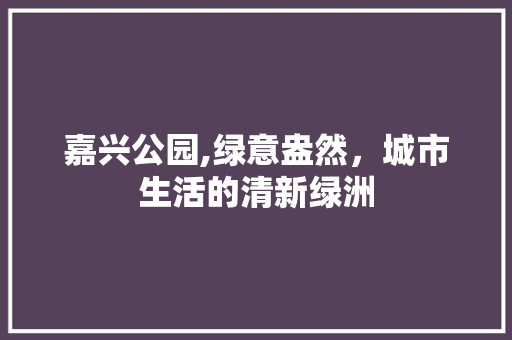 嘉兴公园,绿意盎然，城市生活的清新绿洲