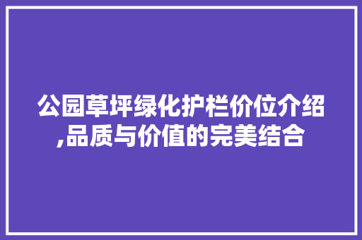 公园草坪绿化护栏价位介绍,品质与价值的完美结合