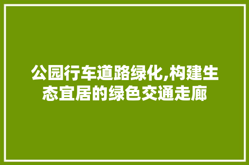 公园行车道路绿化,构建生态宜居的绿色交通走廊