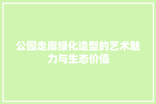 公园走廊绿化造型的艺术魅力与生态价值