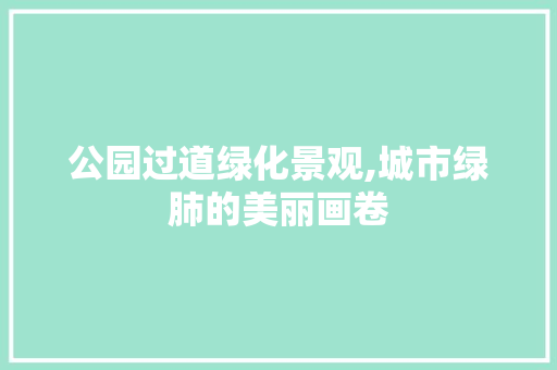 公园过道绿化景观,城市绿肺的美丽画卷