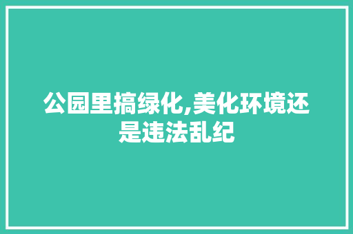公园里搞绿化,美化环境还是违法乱纪