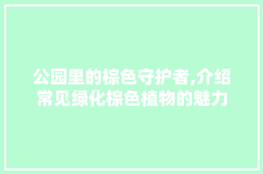 公园里的棕色守护者,介绍常见绿化棕色植物的魅力