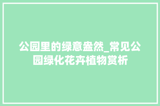 公园里的绿意盎然_常见公园绿化花卉植物赏析