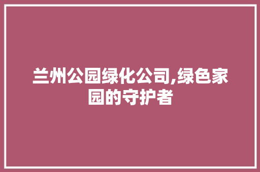 兰州公园绿化公司,绿色家园的守护者