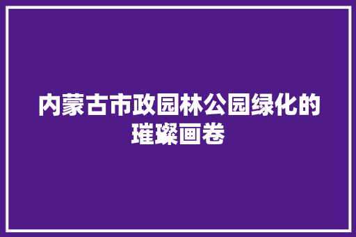 内蒙古市政园林公园绿化的璀璨画卷