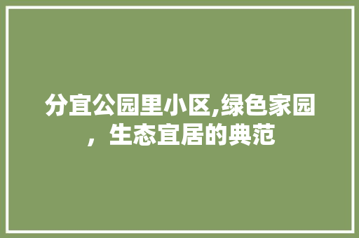 分宜公园里小区,绿色家园，生态宜居的典范