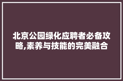 北京公园绿化应聘者必备攻略,素养与技能的完美融合