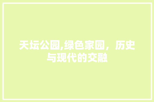 天坛公园,绿色家园，历史与现代的交融