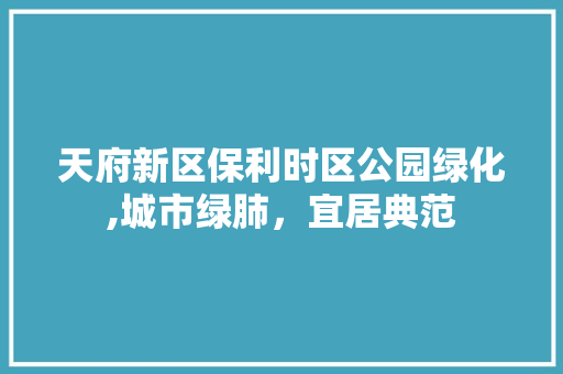 天府新区保利时区公园绿化,城市绿肺，宜居典范