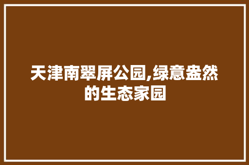 天津南翠屏公园,绿意盎然的生态家园