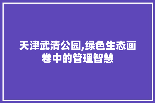 天津武清公园,绿色生态画卷中的管理智慧