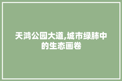 天鸿公园大道,城市绿肺中的生态画卷