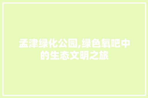 孟津绿化公园,绿色氧吧中的生态文明之旅