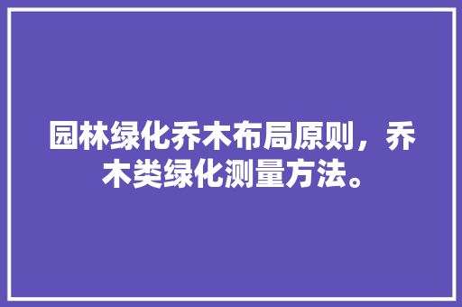 园林绿化乔木布局原则，乔木类绿化测量方法。  第1张 园林绿化乔木布局原则，乔木类绿化测量方法。 种植技术