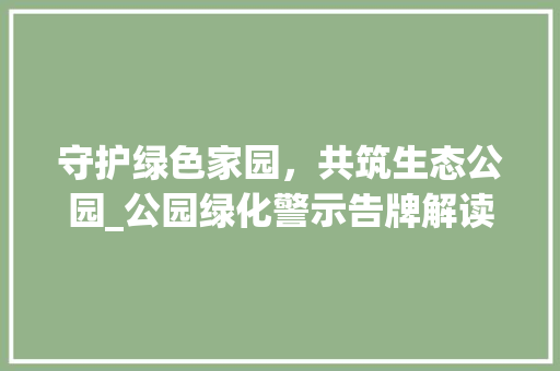 守护绿色家园，共筑生态公园_公园绿化警示告牌解读