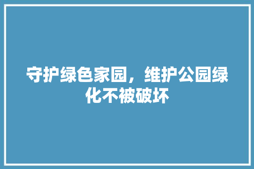 守护绿色家园，维护公园绿化不被破坏